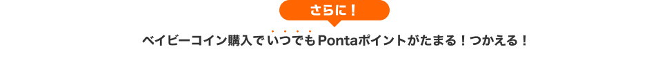 さらに！ベイビーコイン購入でいつでもPontaポイントがたまる！つかえる！