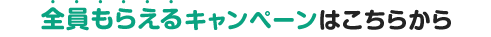 全員もらえるキャンペーンはこちらから