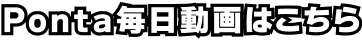 Ponta毎日動画はこちら