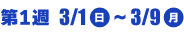第1週 3/1(日)〜3/9(月)