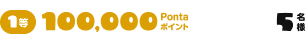 1等 100,000Pontaポイント 5名様