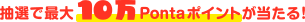 抽選で最大10万Pontaポイントが当たる!