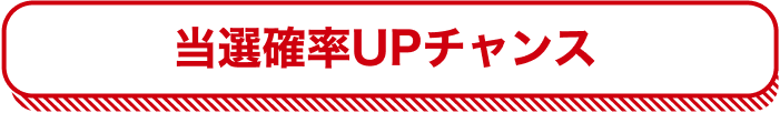 当選確率UPチャンス