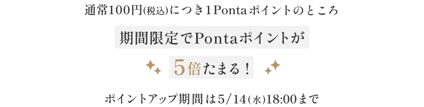 通常100円(税込)につき1Pontaポイントのところ期間限定でPontaポイントが5倍たまる! ポイントアップ期間は5/14(水)18:00まで