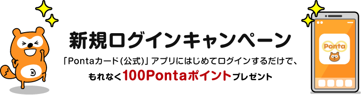 新規ログインキャンペーン 「Pontaポイント(公式)」アプリにはじめてログインするだけで、もれなく100Pontaポイントプレゼント