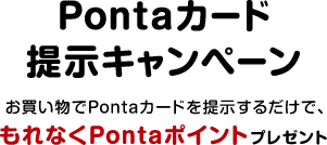Pontaカード提示キャンペーン お買い物でPontaカードを提示するだけで、もれなくPontaポイントプレゼント