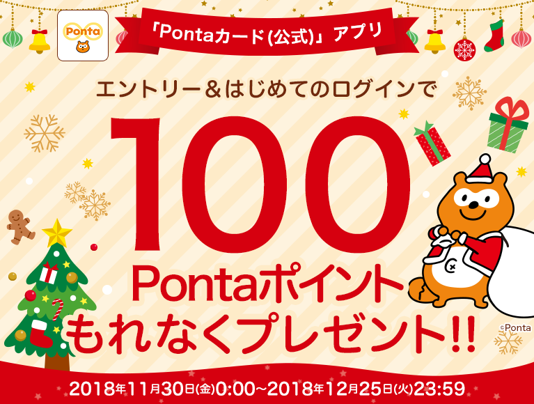 2018年11月30日（金）～12月25日（火）の期間中、エントリー＆「Pontaカード(公式)」アプリにはじめてのログインで100Pontaポイントもれなくプレゼント！