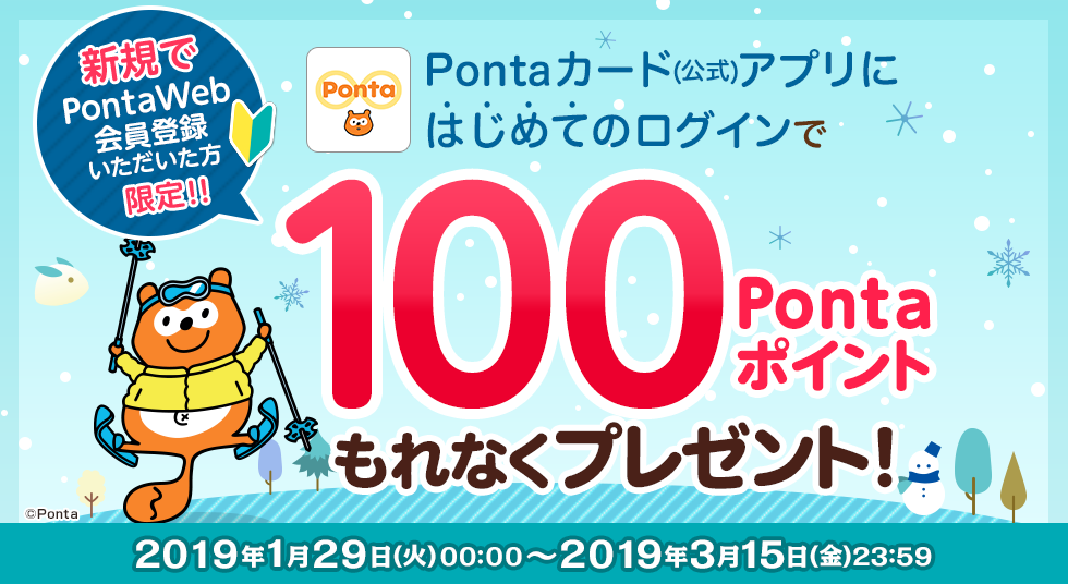 2019年1月29日（火）～3月15日（金）の期間中、新規PontaWeb会員登録＆「Pontaカード(公式)」アプリにはじめてログインの上、エントリーいただくと、もれなく100Pontaポイントプレゼント！