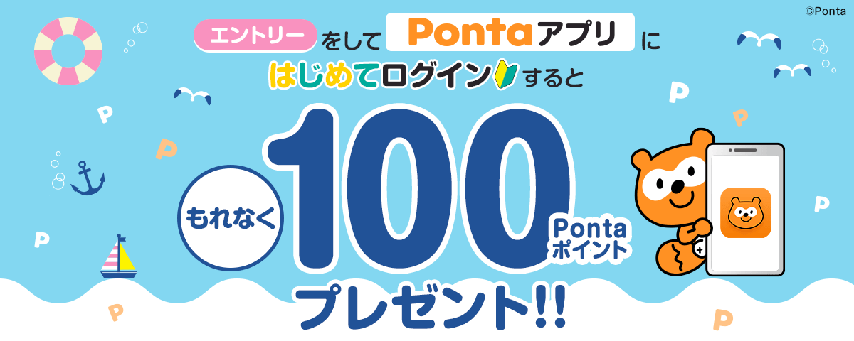エントリーをしてPontaアプリにはじめてログインすると、もれなく100Pontaポイントプレゼント！！ キャンペーン実施期間：2023年7月11日(火)～7月31日(月)