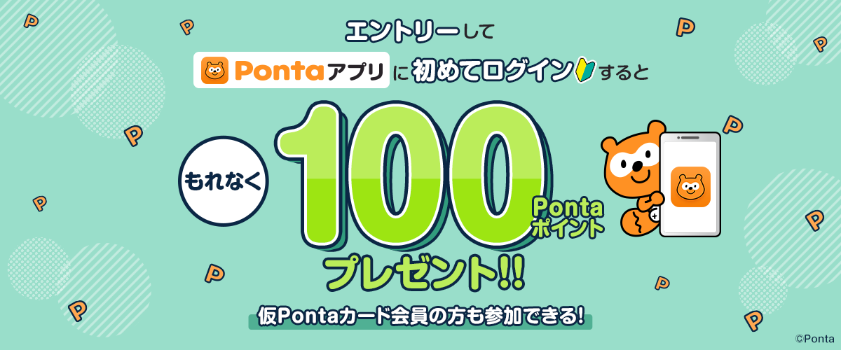 エントリーしてPontaアプリに初めてログインするともれなく100Pontaポイントプレゼント！仮Pontaカード会員の方も参加できる！