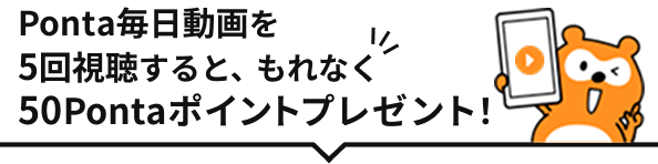 Ponta毎日動画を5回視聴すると、もれなく50Pontaポイントプレゼント！ Ponta