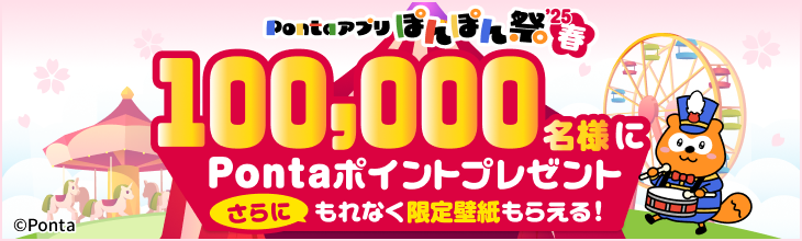 Pontaアプリぽんぽん祭2025年春100,000名様にPontaポイントプレゼント さらに もれなく限定壁紙もらえる！ Ponta