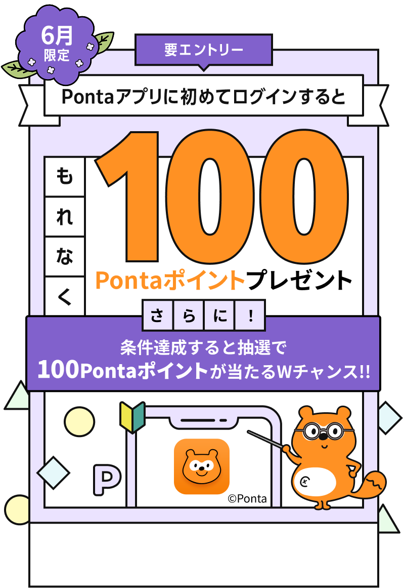 要エントリー 6月限定 Pontaアプリに初めてログインするともれなく100Pontaポイントプレゼント さらに！条件達成すると抽選で100Pontaポイントが当たるWチャンス！！ Ponta