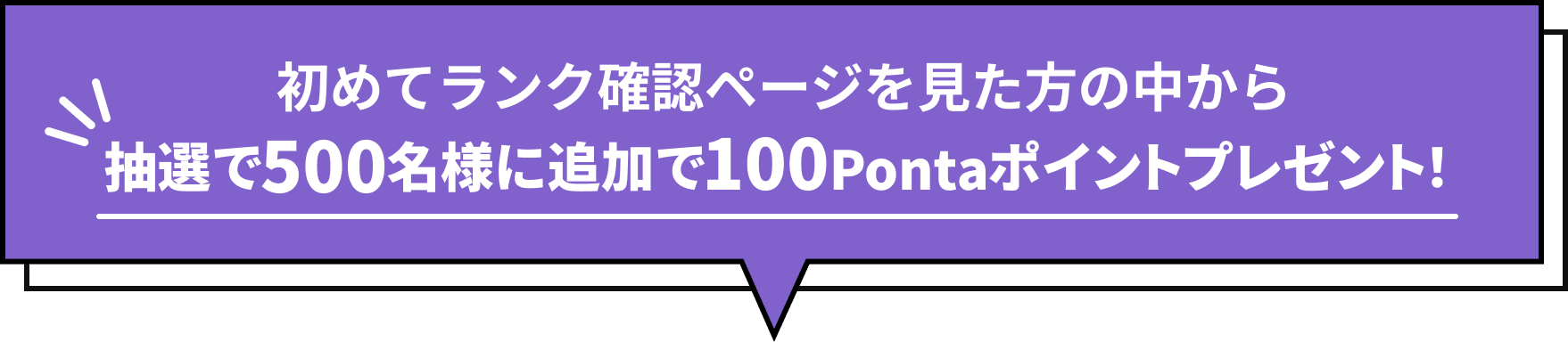 初めてランク確認ページを見た方の中から抽選で500名様に追加で100Pontaポイントプレゼント！
