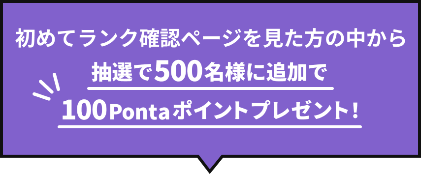 初めてランク確認ページを見た方の中から抽選で500名様に追加で100Pontaポイントプレゼント！