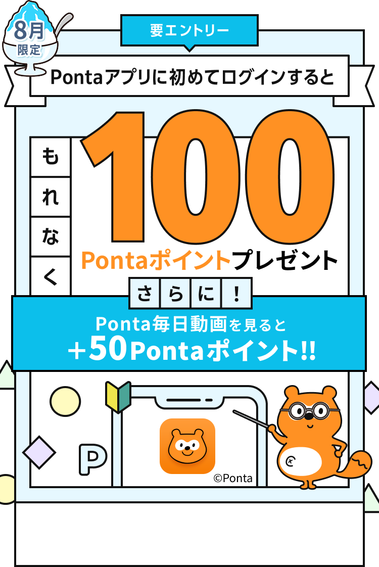 要エントリー 8月限定 Pontaアプリに初めてログインするともれなく100Pontaポイントプレゼント さらに！Ponta毎日動画を見ると+50Pontaポイント！ Ponta