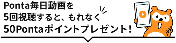 Ponta毎日動画を5回視聴すると、もれなく50Pontaポイントプレゼント！ Ponta