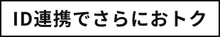 ID連携でさらにおトク