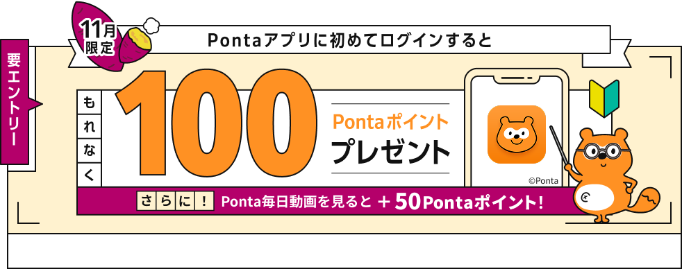 要エントリー 11月限定 Pontaアプリに初めてログインするともれなく100Pontaポイントプレゼント さらに！Ponta毎日動画を見ると+50Pontaポイント！ Ponta