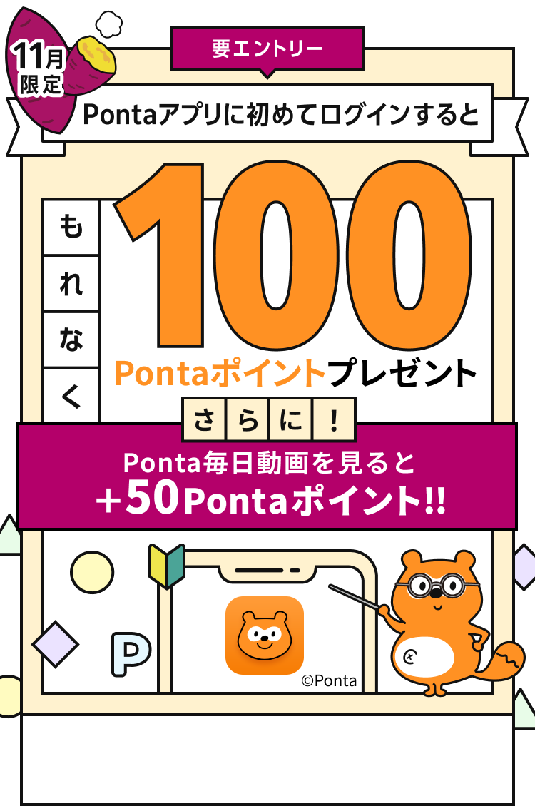 要エントリー 11月限定 Pontaアプリに初めてログインするともれなく100Pontaポイントプレゼント さらに！Ponta毎日動画を見ると+50Pontaポイント！ Ponta