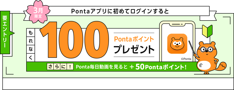 要エントリー 3月限定 Pontaアプリに初めてログインするともれなく100Pontaポイントプレゼント さらに！Ponta毎日動画を見ると+50Pontaポイント！ Ponta