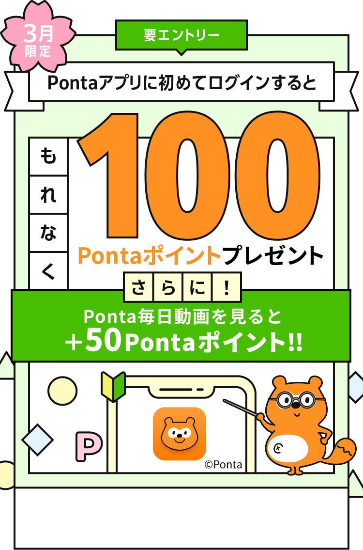 要エントリー 3月限定 Pontaアプリに初めてログインするともれなく100Pontaポイントプレゼント さらに！Ponta毎日動画を見ると+50Pontaポイント！ Ponta