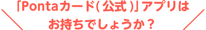 「Pontaカード(公式)」アプリはお持ちでしょうか？