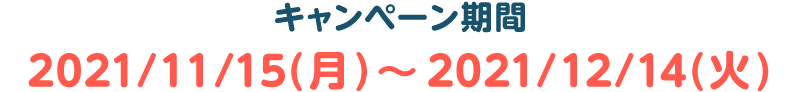 キャンペーン期間：2021年11月15日(月)～12月14日(火)