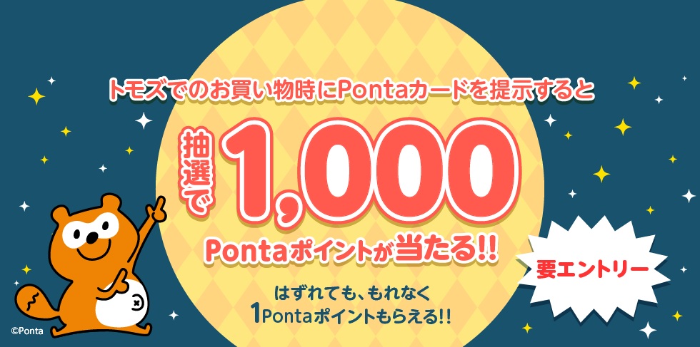 トモズでのお買い物時にPontaカードを提示すると抽選で1,000Pontaポイントが当たる！！はずれても、もれなく1Pontaポイントもらえる！！要エントリー