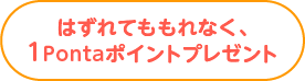 はずれてももれなく、1Pontaポイントプレゼント
