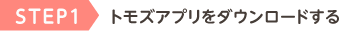 STEP1 トモズアプリをダウンロードする