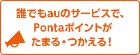誰でもauのサービスで、Pontaポイントがたまる・つかえる！