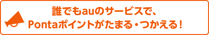 誰でもauのサービスで、Pontaポイントがたまる・つかえる！