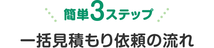 簡単3ステップ　一括見積もり依頼の流れ