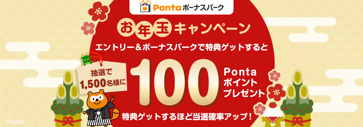 Pontaボーナスパーク お年玉キャンペーン エントリー＆ボーナスパークで特典ゲットすると 抽選で1,500名様に100Pontaポイントプレゼント 特典ゲットするほど当選確率アップ！
