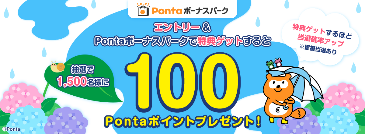 エントリー＆Pontaボーナスパークで特典ゲットすると抽選で1,500名様に100Pontaポイントプレゼント！特典ゲットするほど当選確率アップ※重複当選あり