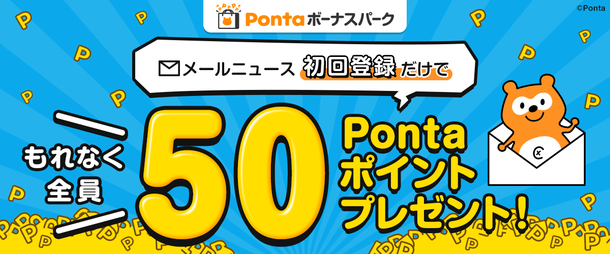 Pontaボーナスパーク メールニュース初回登録だけで もれなく全員 50Pontaポイントプレゼント！ Ponta