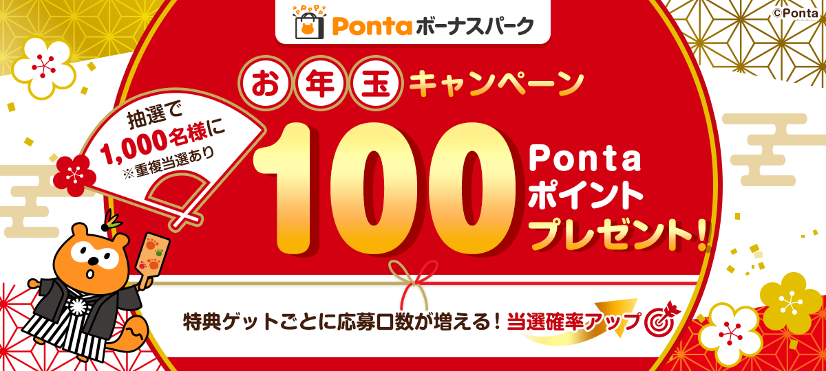 Pontaボーナスパーク お年玉キャンペーン抽選で1,000名様に100Pontaポイントプレゼント！特典ゲットごとに応募口数が増える！当選確率アップ※重複当選あり Ponta