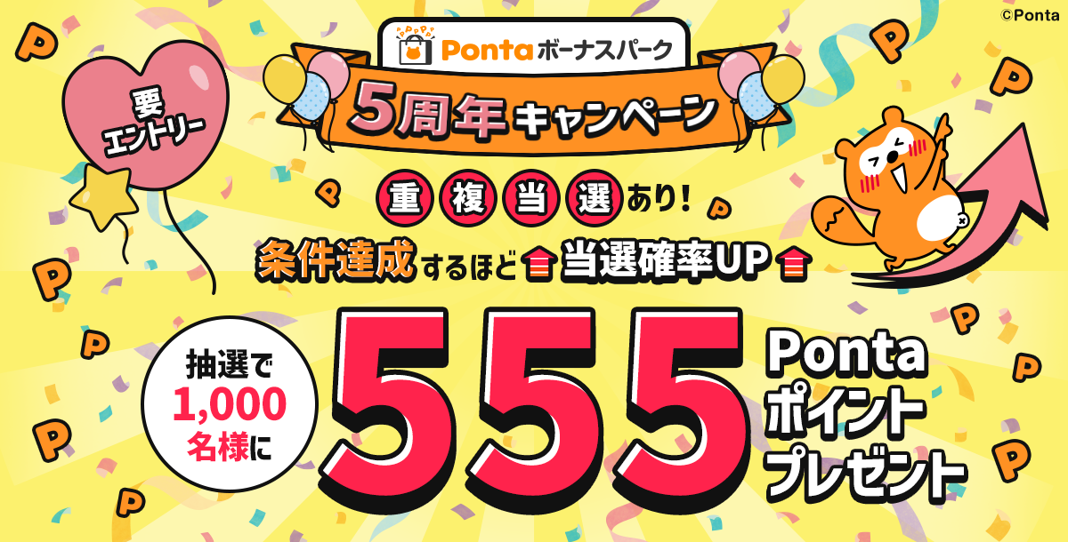 Pontaボーナスパーク 5周年キャンペーン 要エントリー 重複当選あり！条件達成するほど当選確率UP 抽選で1,000名様に555Pontaポイントプレゼント Ponta
