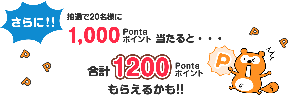 さらに！！抽選で20名様に1,000Pontaポイント当たると・・・合計1200Pontaポイントもらえるかも!! Ponta