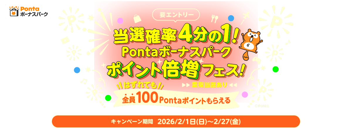 Pontaボーナスパーク 要エントリー 当選確率4分の1!Pontaボーナスパークポイント倍増フェス! 重複当選あり はずれても全員100Pontaポイントもらえる キャンペーン期間2026年2月1日(日)～2月27日(金) Ponta
