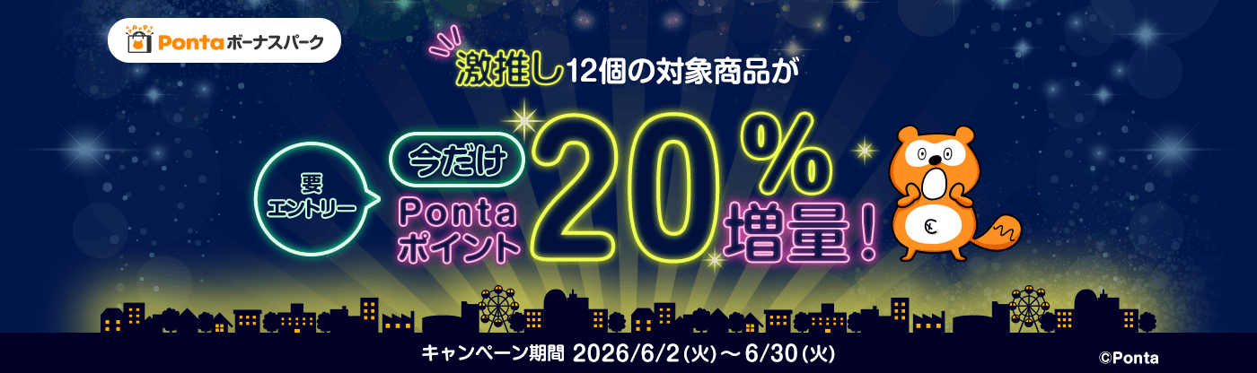 Pontaボーナスパーク 要エントリー 激推し12個の対象商品が今だけPontaポイント20％増量！ Ponta キャンペーン期間 2026/6/2(火)～6/30(火)
