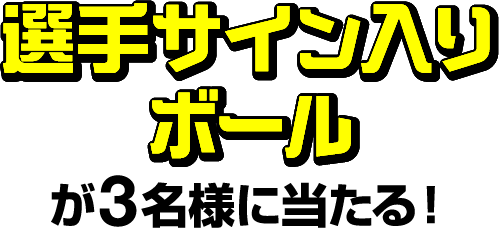 選手サイン入りボールが3名様に当たる！