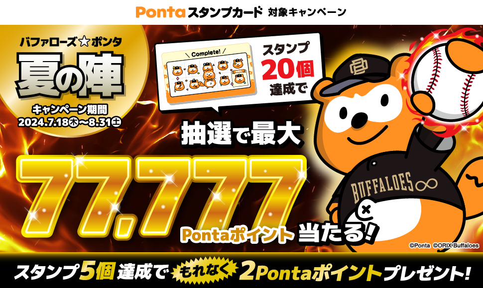 Pontaスタンプカード　対象キャンペーン　バファローズ☆ポンタ　夏の陣　スタンプ20個達成で抽選で最大77,777Pontaポイント当たる！　スタンプ5個達成でもれなく2Pontaポイントプレゼント！　キャンペーン期間：2024/7/18（木）～8/31（土）