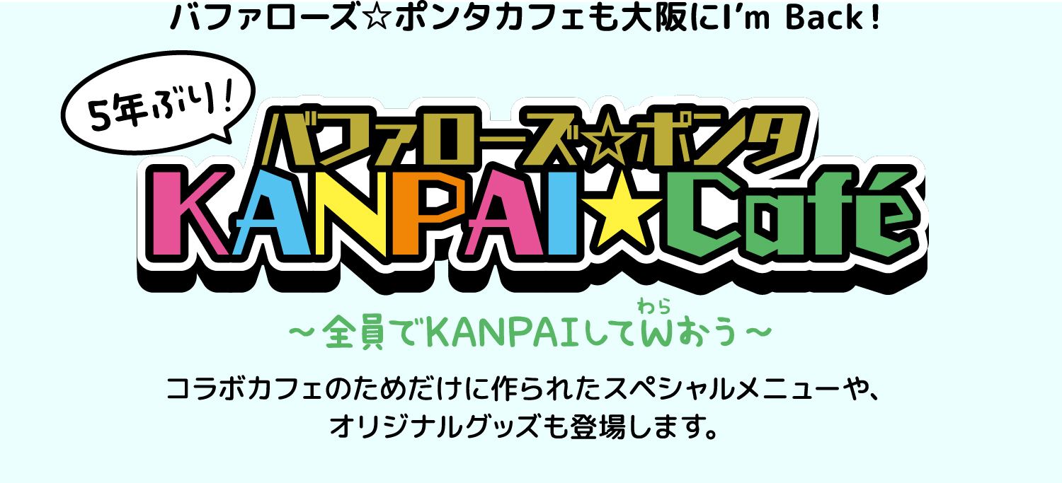 5年ぶりバファローズ☆ポンタ KANPAI★Cafe 〜全員でKANPAIしてW（わら）おう〜 コラボカフェのためだけに作られたスペシャルメニューや、オリジナルグッズも登場します。
