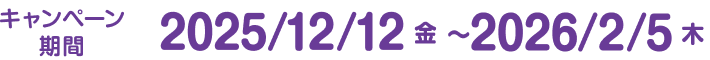 キャンペーン期間:2025年12月12日(金)~2026年2月5日(木)