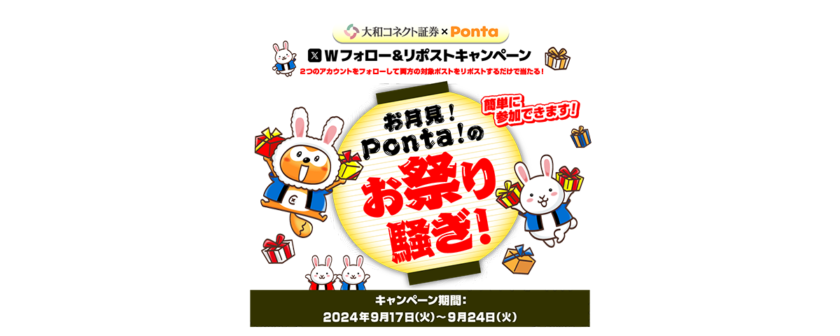大和コネクト証券 × Ponta Xダブルフォロー&リポストキャンペーン 2つのアカウントをフォローして両方の対象ポストをリポストするだけで当たる！ お月見！Ponta！のお祭り騒ぎ！ 簡単に参加できます！ キャンペーン期間：2024年9月17日（火）～9月24日（火）