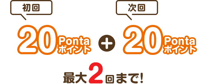 初回：20Pontaポイント 次回：20Pontaポイント 最大2回まで！