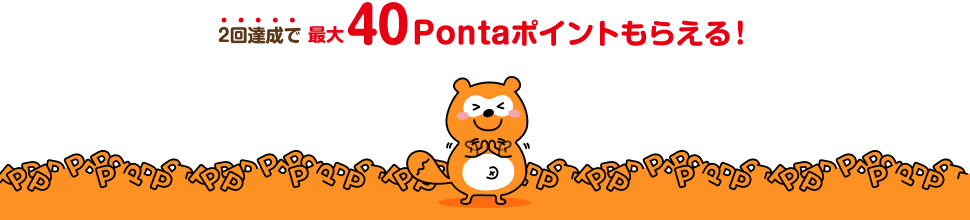 2回達成で最大40Pontaポイントもらえる！