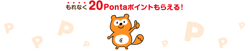 もれなく20Pontaポイントもらえる！